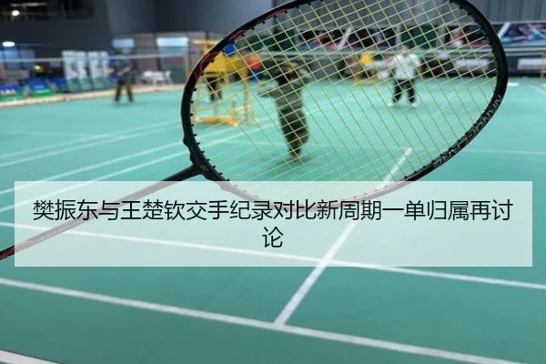 樊振东与王楚钦交手纪录对比新周期一单归属再讨论 | PG