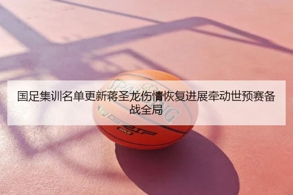 国足集训名单更新蒋圣龙伤情恢复进展牵动世预赛备战全局 | PG